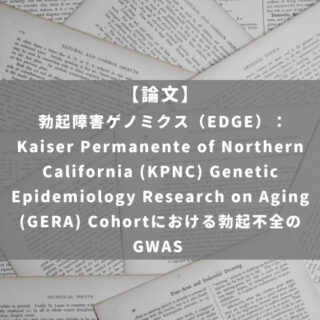 勃起障害ゲノミクス（EDGE）： Kaiser Permanente of Northern California (KPNC) Genetic Epidemiology Research on Aging (GERA) Cohortにおける勃起不全のGWAS
