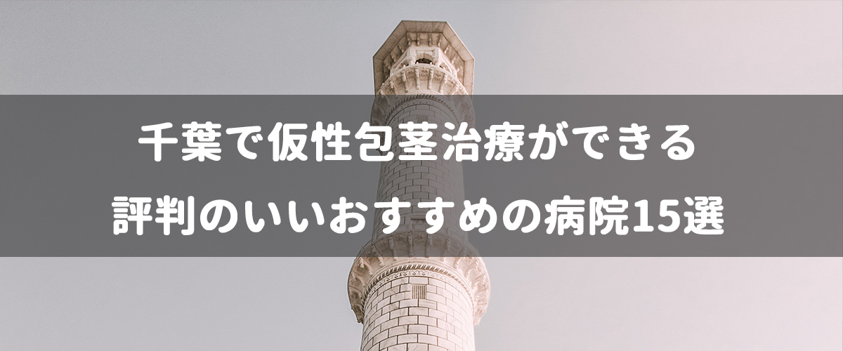 千葉で仮性包茎治療ができる評判のいいおすすめの病院15選 千葉で仮性包茎治療ができる評判のいいおすすめの病院15選