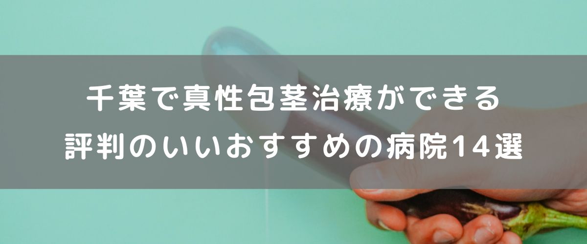 千葉で真性包茎治療ができる評判のいいおすすめの病院14選