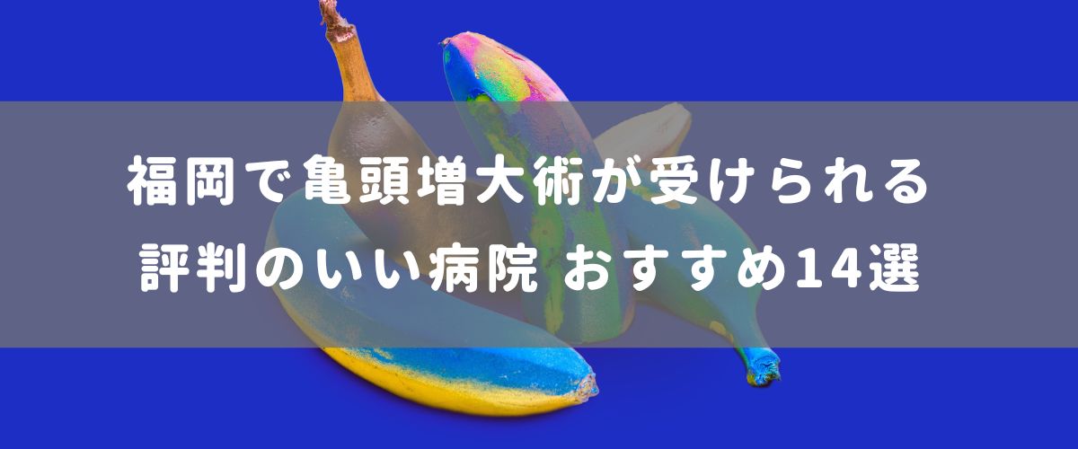 福岡で亀頭増大術が受けられる評判のいい病院 おすすめ14選