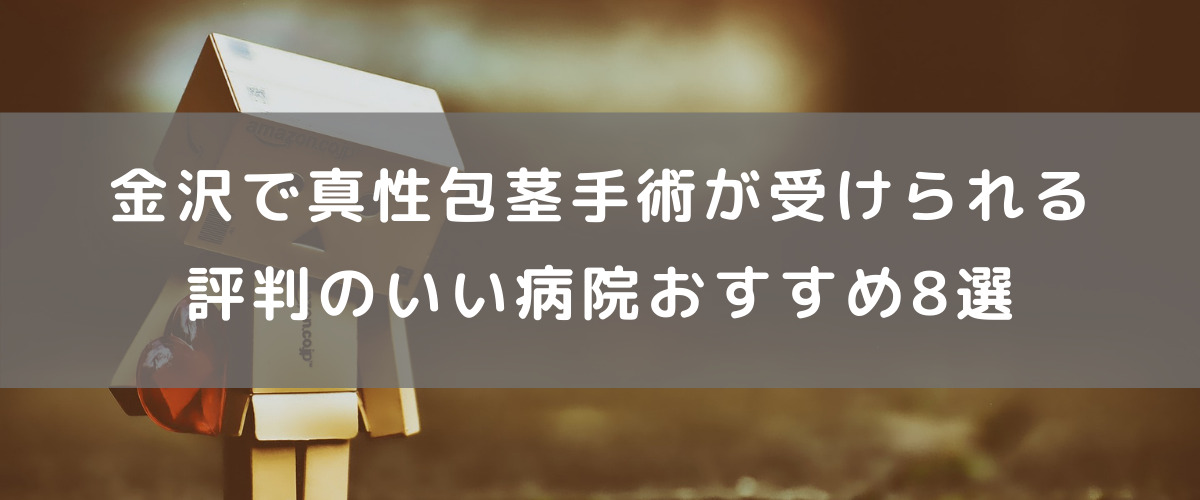 金沢で真性包茎治療ができる評判のいいおすすめの病院8選 金沢で真性包茎治療ができる評判のいいおすすめの病院8選