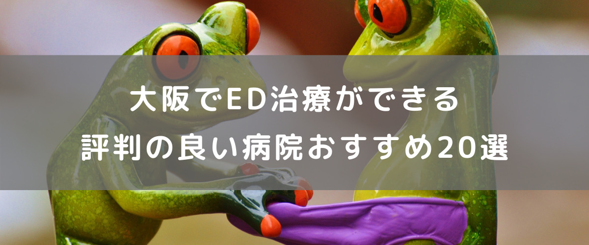 大阪でED治療ができる評判の良い病院おすすめ20選 大阪でED治療ができる評判の良い病院おすすめ20選
