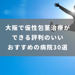 大阪で仮性包茎治療ができる評判のいいおすすめの病院30選