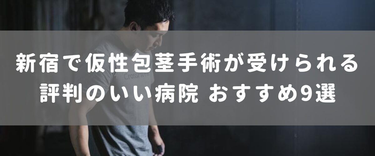 新宿で仮性包茎手術が受けられる評判のいい病院 おすすめ9選
