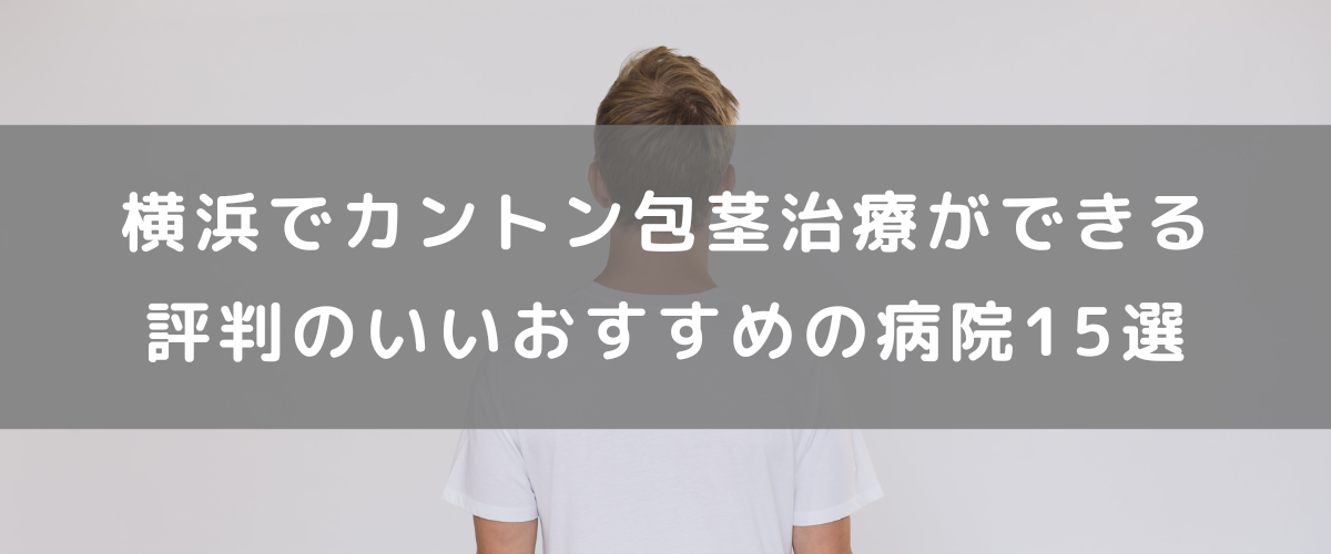 横浜でカントン包茎治療ができる評判のいいおすすめの病院15選
