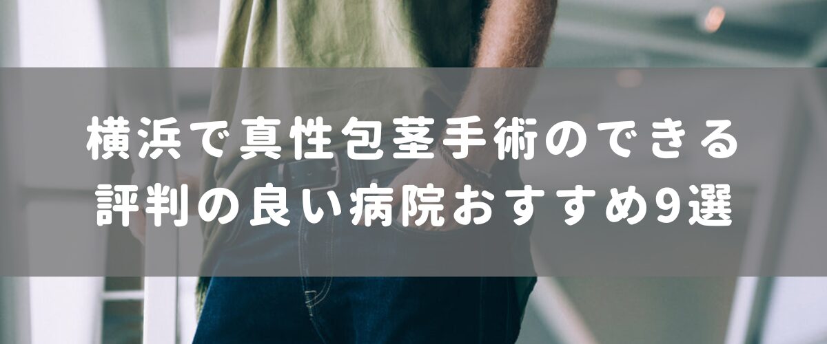横浜で真性包茎手術のできる評判の良い病院おすすめ9選